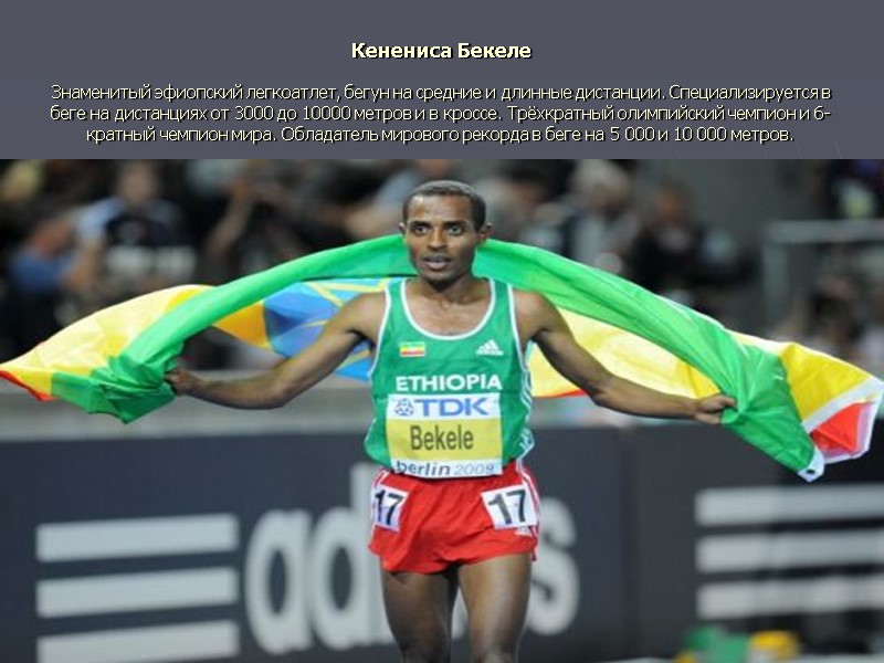 Кенениса Бекеле  Знаменитый эфиопский легкоатлет, бегун на средние и длинные дистанции. Специализируется в